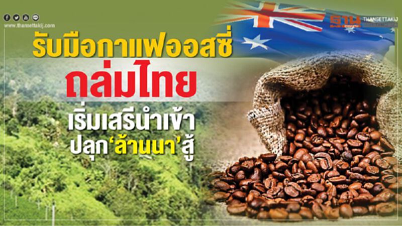รับมือกาแฟออสซี่ถล่มไทย เริ่มเสรีนำเข้าปีนี้ปลุก‘ล้านนา’สู้ รับมือกาแฟออสซี่ถล่มไทย เริ่มเสรีนำเข้าปีนี้ปลุก‘ล้านนา’สู้