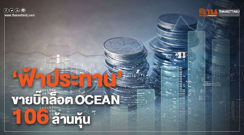 "ฟ้าประทาน"ขายบิ๊กล็อตOCEAN 106 ล้านหุ้น 