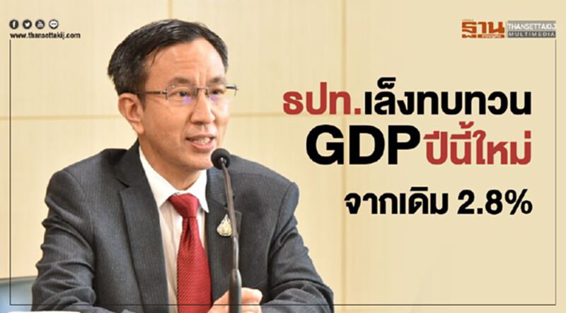 ธปท.เล็งทบทวน GDP ปีนี้ใหม่ จากเดิม 2.8% ธปท.เล็งทบทวน GDP ปีนี้ใหม่ จากเดิม 2.8%