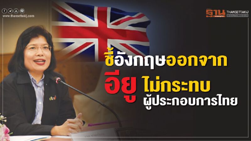 ชี้อังกฤษออกจากอียู ไม่กระทบผู้ประกอบการไทย ชี้อังกฤษออกจากอียู ไม่กระทบผู้ประกอบการไทย