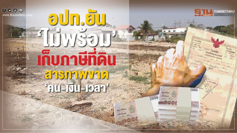 อปท.สารภาพขาด‘คน-เงิน-เวลา‘ไม่พร้อมเก็บภาษีที่ดิน อปท.สารภาพขาด‘คน-เงิน-เวลา‘ไม่พร้อมเก็บภาษีที่ดิน