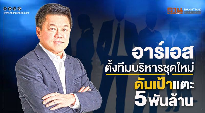 อาร์เอส ตั้งทีมบริหารชุดใหม่ ดันเป้าแตะ 5 พันล้าน