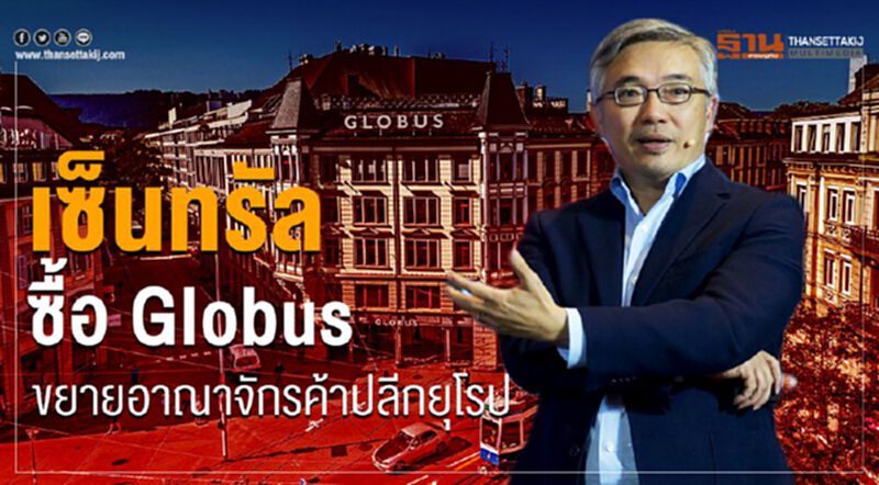 เซ็นทรัล ซื้อ Globus ขยายอาณาจักรค้าปลีกยุโรป เซ็นทรัล ซื้อ Globus ขยายอาณาจักรค้าปลีกยุโรป