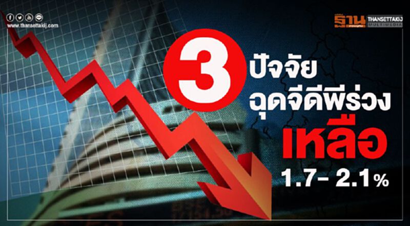3ปัจจัยฉุดจีดีพีร่วงเหลือ 1.7- 2.1% จากเดิมคาด 2.7% 3ปัจจัยฉุดจีดีพีร่วงเหลือ 1.7- 2.1% จากเดิมคาด 2.7%