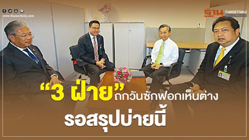 “3 ฝ่าย”ถกวันซักฟอกเห็นต่าง รอสรุปบ่ายนี้ “3 ฝ่าย”ถกวันซักฟอกเห็นต่าง รอสรุปบ่ายนี้
