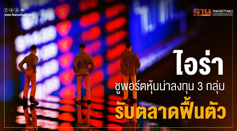 ไอร่า ชูพอร์ตหุ้นน่าลงทุน 3 กลุ่ม รับตลาดฟื้นตัว
