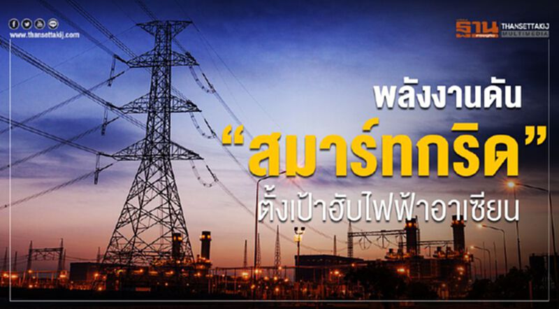 พลังงานดัน”สมาร์ทกริด” ตั้งเป้าฮับไฟฟ้าอาเซียน พลังงานดัน”สมาร์ทกริด” ตั้งเป้าฮับไฟฟ้าอาเซียน