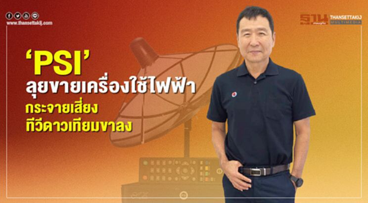 ‘PSI’ลุยขายเครื่องใช้ไฟฟ้า กระจายเสี่ยงทีวีดาวเทียมขาลง ‘PSI’ลุยขายเครื่องใช้ไฟฟ้า กระจายเสี่ยงทีวีดาวเทียมขาลง