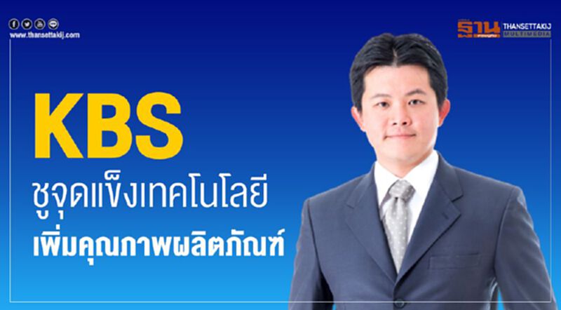 KBS ชูจุดแข็งเทคโนโลยี เพิ่มคุณภาพผลิตภัณฑ์ KBS ชูจุดแข็งเทคโนโลยี เพิ่มคุณภาพผลิตภัณฑ์
