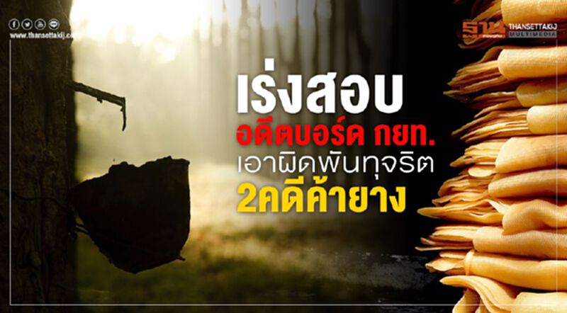 เร่งสอบอดีตบอร์ด กยท. เอาผิดพันทุจริต2คดีค้ายาง เร่งสอบอดีตบอร์ด กยท. เอาผิดพันทุจริต2คดีค้ายาง