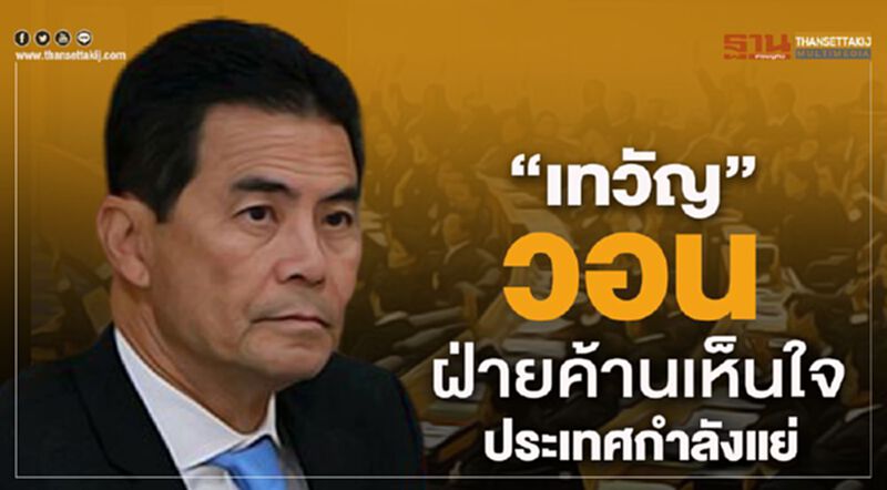 “เทวัญ” วอน ฝ่ายค้านเห็นใจ ประเทศกำลังแย่ “เทวัญ” วอน ฝ่ายค้านเห็นใจ ประเทศกำลังแย่