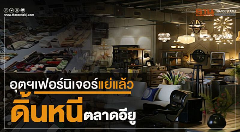 อุตฯเฟอร์นิเจอร์แย่แล้ว ดิ้นหนีตลาดอียูหลังสู้เวียดนามไม่ได้ อุตฯเฟอร์นิเจอร์แย่แล้ว ดิ้นหนีตลาดอียูหลังสู้เวียดนามไม่ได้