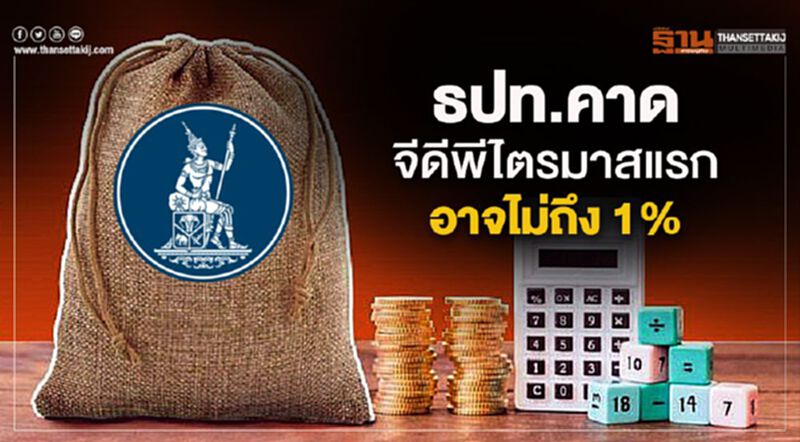 ธปท.คาดจีดีพีไตรมาสแรกอาจไม่ถึง 1% ธปท.คาดจีดีพีไตรมาสแรกอาจไม่ถึง 1%