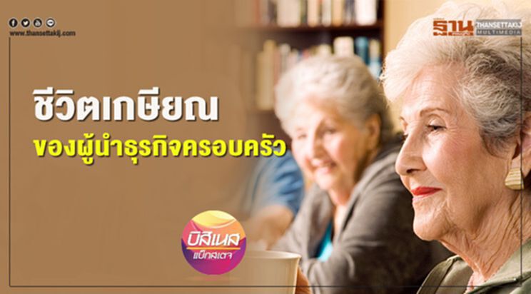 ชีวิตเกษียณของผู้นำธุรกิจครอบครัว ชีวิตเกษียณของผู้นำธุรกิจครอบครัว