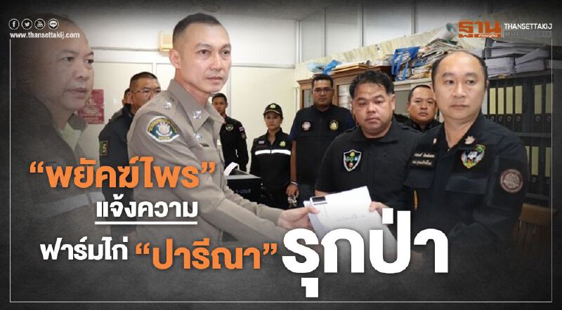 "พยัคฆ์ไพร" แจ้งความ ฟาร์มไก่ "ปารีณา" รุกป่า "พยัคฆ์ไพร" แจ้งความ ฟาร์มไก่ "ปารีณา" รุกป่า