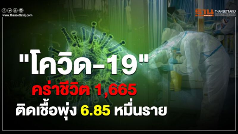 "โควิด -19 "คร่าชีวิต 1,665 ติดเชื้อพุ่ง 6.85 หมื่นราย "โควิด -19 "คร่าชีวิต 1,665 ติดเชื้อพุ่ง 6.85 หมื่นราย