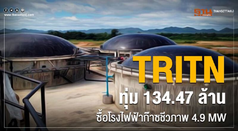 TRITN ทุ่ม 134.47 ล้าน ซื้อโรงไฟฟ้าก๊าซชีวภาพ 4.9 MW TRITN ทุ่ม 134.47 ล้าน ซื้อโรงไฟฟ้าก๊าซชีวภาพ 4.9 MW