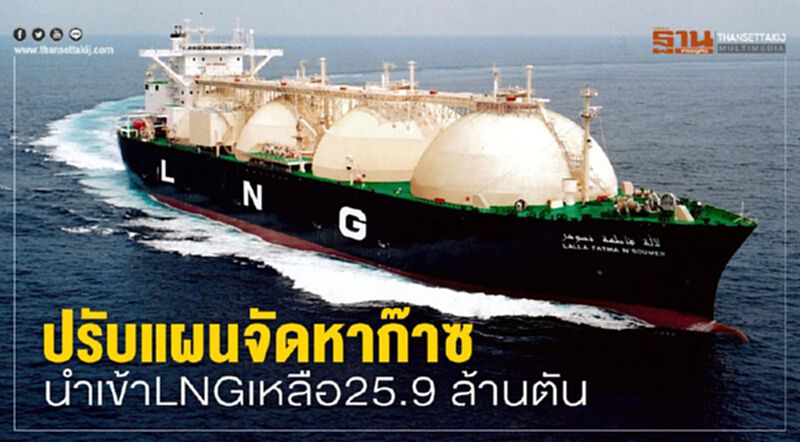 ปรับแผนจัดหาก๊าซ นำเข้าLNGเหลือ25.9 ล้านตัน ปรับแผนจัดหาก๊าซ นำเข้าLNGเหลือ25.9 ล้านตัน