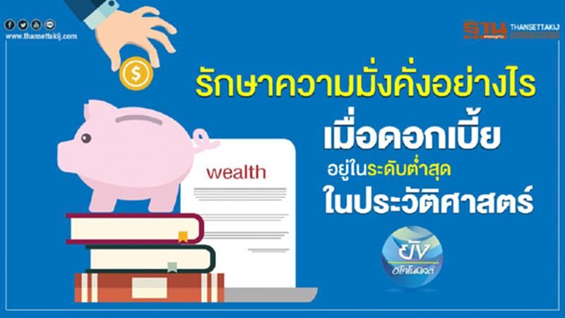 รักษาความมั่งคั่งอย่างไร เมื่อดอกเบี้ย อยู่ในระดับตํ่าสุด ในประวัติศาสตร์ รักษาความมั่งคั่งอย่างไร เมื่อดอกเบี้ย อยู่ในระดับตํ่าสุด ในประวัติศาสตร์