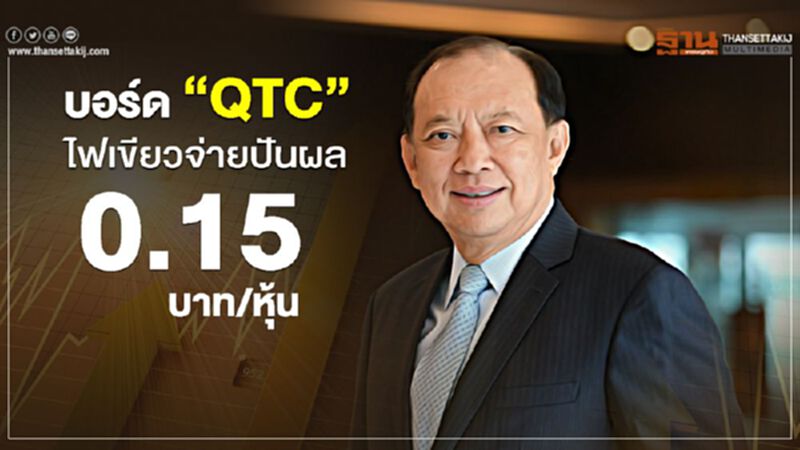 บอร์ด “QTC” ไฟเขียวจ่ายปันผล 0.15 บาท/หุ้น บอร์ด “QTC” ไฟเขียวจ่ายปันผล 0.15 บาท/หุ้น