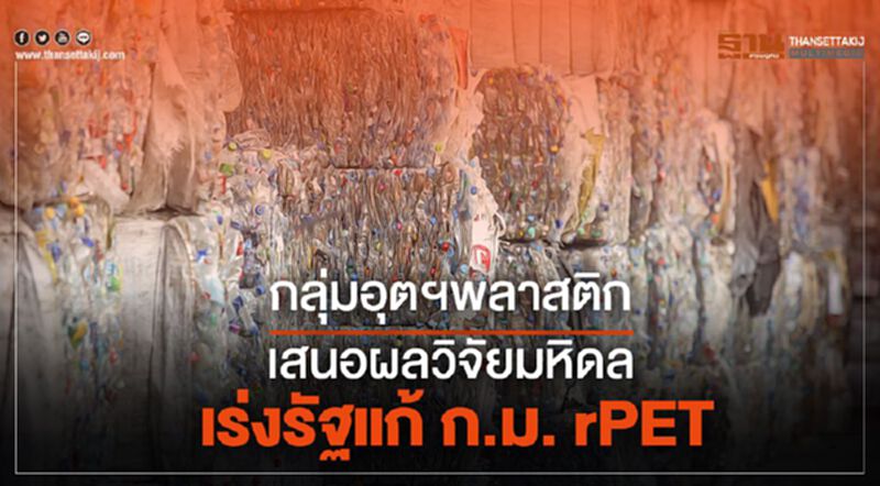 กลุ่มอุตฯพลาสติก เสนอผลวิจัยมหิดล เร่งรัฐแก้ กม. rPET กลุ่มอุตฯพลาสติก เสนอผลวิจัยมหิดล เร่งรัฐแก้ กม. rPET