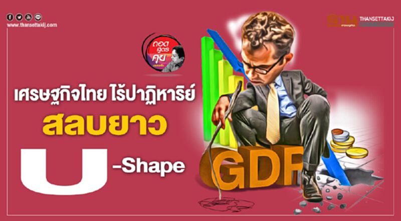 เศรษฐกิจไทย ไร้ปาฏิหาริย์ สลบยาว U-Shape เศรษฐกิจไทย ไร้ปาฏิหาริย์ สลบยาว U-Shape