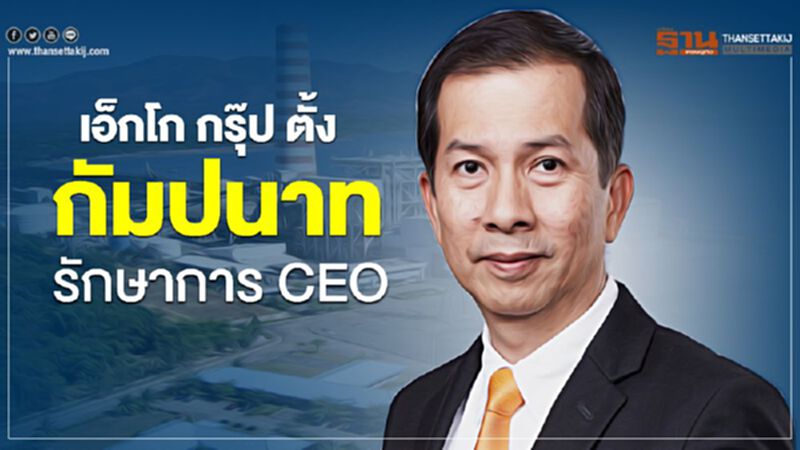 เอ็กโก กรุ๊ป ตั้ง กัมปนาท รักษาการ CEO เอ็กโก กรุ๊ป ตั้ง กัมปนาท รักษาการ CEO