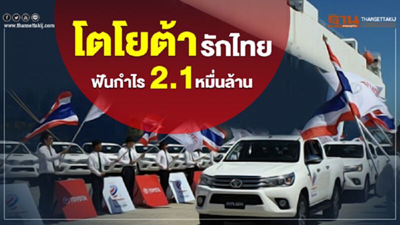 "โตโยต้า"รักเมืองไทยฟันกำไร 2.1 หมื่นล้าน "โตโยต้า"รักเมืองไทยฟันกำไร 2.1 หมื่นล้าน