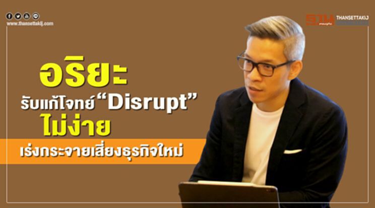 อริยะ รับแก้โจทย์ "Disrupt" ไม่ง่ายเร่งกระจายเสี่ยงธุรกิจใหม่ อริยะ รับแก้โจทย์ "Disrupt" ไม่ง่ายเร่งกระจายเสี่ยงธุรกิจใหม่