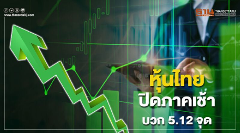 หุ้นไทยปิดภาคเช้าบวก 5.12 จุด หุ้นไทยปิดภาคเช้าบวก 5.12 จุด