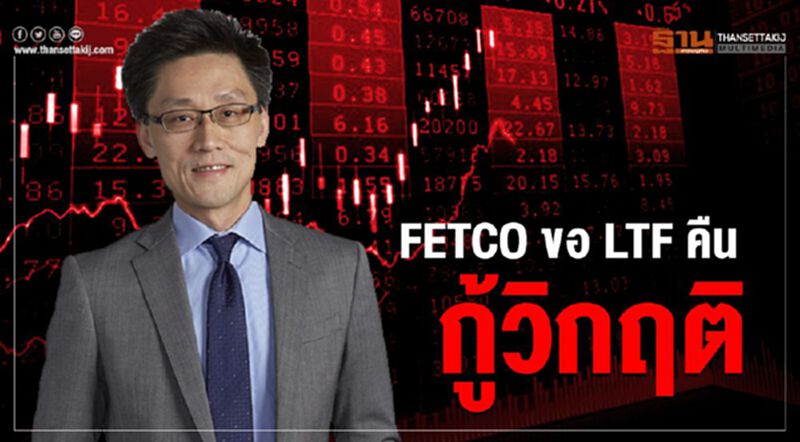 FETCO ขอ LTFคืน กู้วิกฤติ FETCO ขอ LTFคืน กู้วิกฤติ
