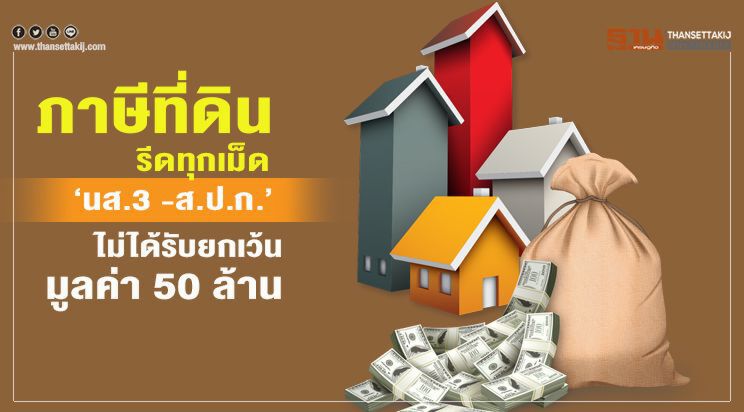 ภาษีที่ดิน รีดทุกเม็ด  ‘นส.3 -ส.ป.ก.’  ไม่ได้รับยกเว้น มูลค่า 50 ล้าน