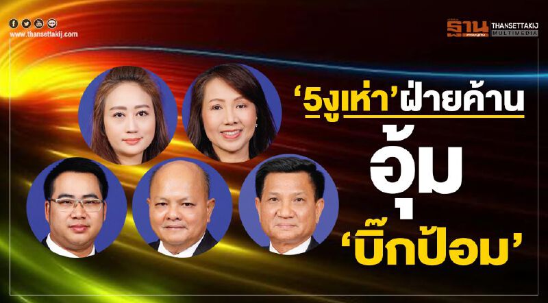 ‘5งูเห่า’ ฝ่ายค้าน  อุ้ม‘บิ๊กป้อม’