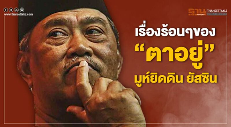เรื่องร้อนๆของ “ตาอยู่” มูห์ยิดดิน ยัสซิน เรื่องร้อนๆของ “ตาอยู่” มูห์ยิดดิน ยัสซิน