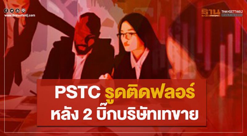 PSTC รูดติดฟลอร์หลัง 2 บิ๊กบริษัทเทขาย PSTC รูดติดฟลอร์หลัง 2 บิ๊กบริษัทเทขาย