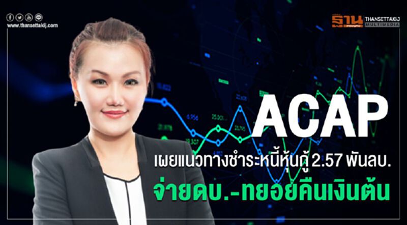 ACAPเผยแนวทางชำระหนี้หุ้นกู้ 2.57พันลบ. จ่ายดบ.-ทยอยคืนเงินต้น ACAPเผยแนวทางชำระหนี้หุ้นกู้ 2.57พันลบ. จ่ายดบ.-ทยอยคืนเงินต้น