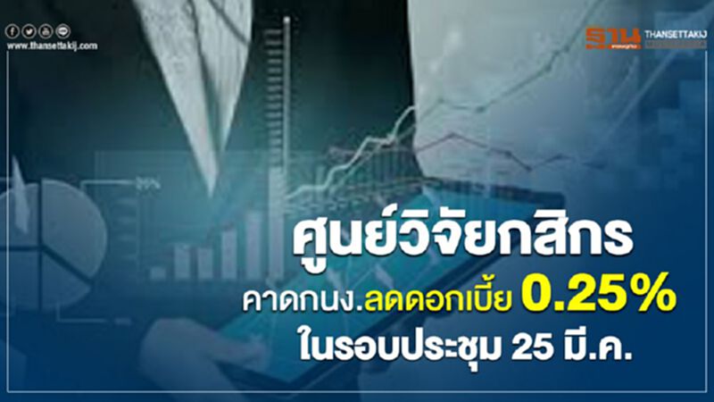 ศูนย์วิจัยกสิกร คาดกนง.ลดดอกเบี้ย 0.25% ในรอบประชุม 25 มี.ค. ศูนย์วิจัยกสิกร คาดกนง.ลดดอกเบี้ย 0.25% ในรอบประชุม 25 มี.ค.