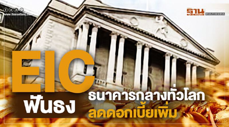 EIC ฟันธง ธนาคารกลางทั่วโลกลดดอกเบี้ยเพิ่ม EIC ฟันธง ธนาคารกลางทั่วโลกลดดอกเบี้ยเพิ่ม