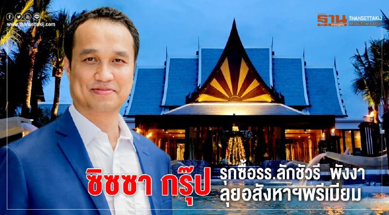 ซิซซา กรุ๊ปรุกซื้อรร.ลักชัวรีพังงาลุยอสังหาฯพรีเมียมเพื่อลงทุน