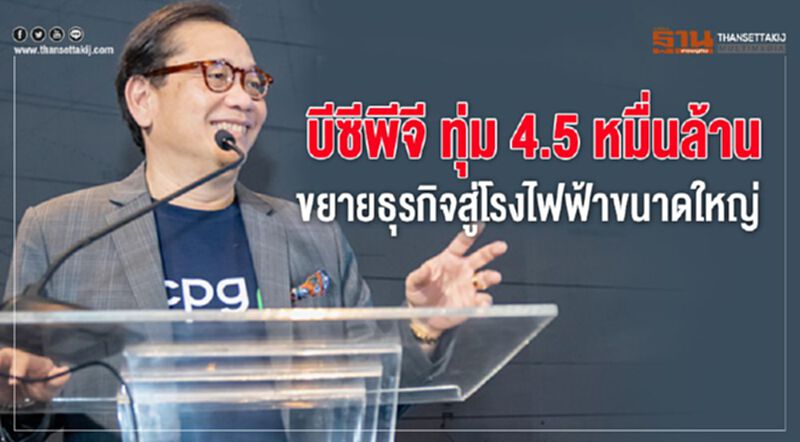 บีซีพีจี ทุ่ม 4.5 หมื่นล้าน ขยายธุรกิจสู่โรงไฟฟ้าขนาดใหญ่ บีซีพีจี ทุ่ม 4.5 หมื่นล้าน ขยายธุรกิจสู่โรงไฟฟ้าขนาดใหญ่