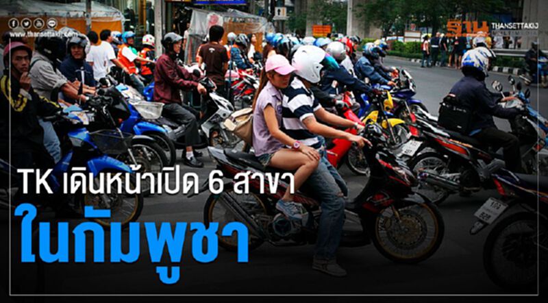 TK เดินหน้าเปิด 6 สาขาในกัมพูชา TK เดินหน้าเปิด 6 สาขาในกัมพูชา