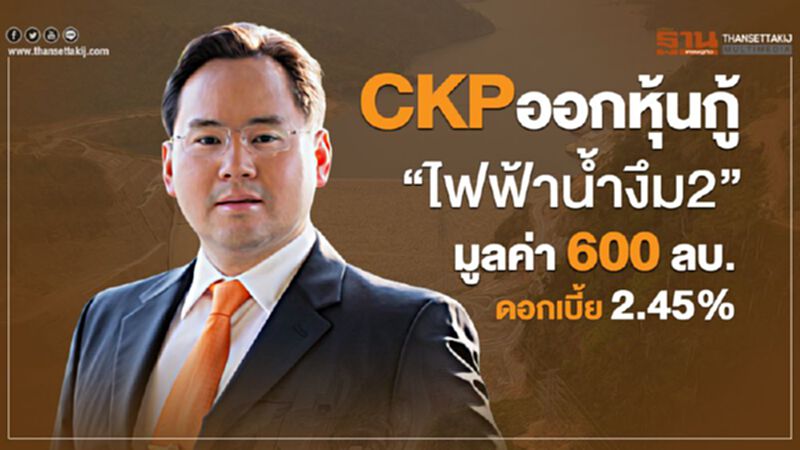 CKPออกหุ้นกู้“ไฟฟ้าน้ำงึม2” มูลค่า 600 ล้านบ. ดอกเบี้ย 2.45% CKPออกหุ้นกู้“ไฟฟ้าน้ำงึม2” มูลค่า 600 ล้านบ. ดอกเบี้ย 2.45%