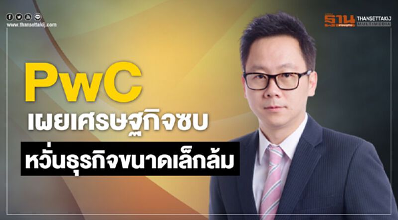 PwC เผยเศรษฐกิจซบ หวั่นธุรกิจขนาดเล็กล้ม PwC เผยเศรษฐกิจซบ หวั่นธุรกิจขนาดเล็กล้ม