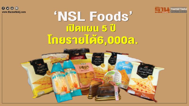 ‘NSL Foods’  เปิดแผน 5 ปี  โกยรายได้6,000ล.     