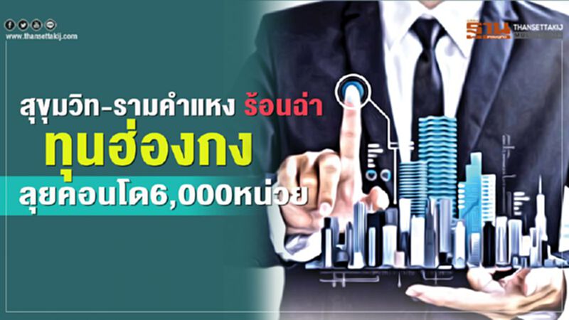 สุขุมวิท-รามคำแหง ร้อนฉ่า ทุนฮ่องกง ลุยคอนโด6,000หน่วย สุขุมวิท-รามคำแหง ร้อนฉ่า ทุนฮ่องกง ลุยคอนโด6,000หน่วย