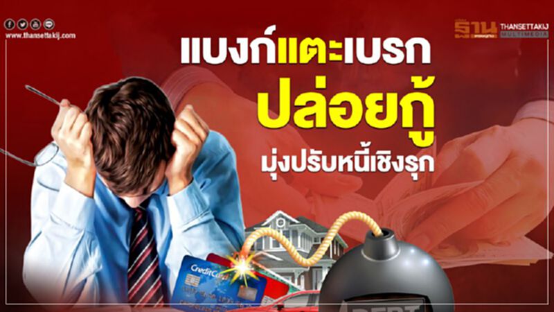แบงก์แตะเบรก ปล่อยกู้ มุ่งปรับหนี้เชิงรุก แบงก์แตะเบรก ปล่อยกู้ มุ่งปรับหนี้เชิงรุก
