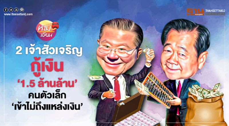 2 เจ้าสัวเจริญ กู้เงิน ‘1.5 ล้านล้าน’ คนตัวเล็ก‘เข้าไม่ถึงแหล่งเงิน’ 2 เจ้าสัวเจริญ กู้เงิน ‘1.5 ล้านล้าน’ คนตัวเล็ก‘เข้าไม่ถึงแหล่งเงิน’