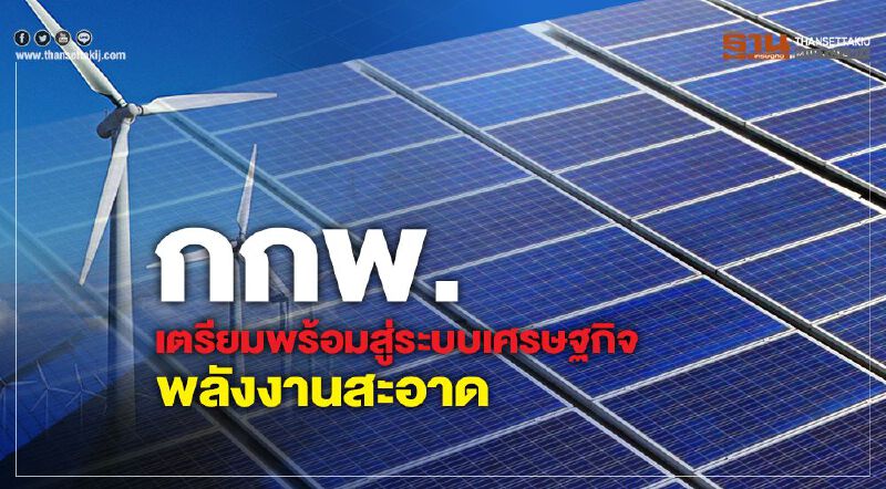 กกพ. เตรียมพร้อมสู่ระบบเศรษฐกิจพลังงานสะอาด