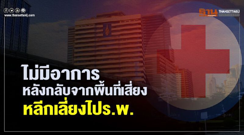 ไม่มีอาการหลังกลับจากพื้นที่เสี่ยง หลีกเลี่ยงไปร.พ. ไม่มีอาการหลังกลับจากพื้นที่เสี่ยง หลีกเลี่ยงไปร.พ.