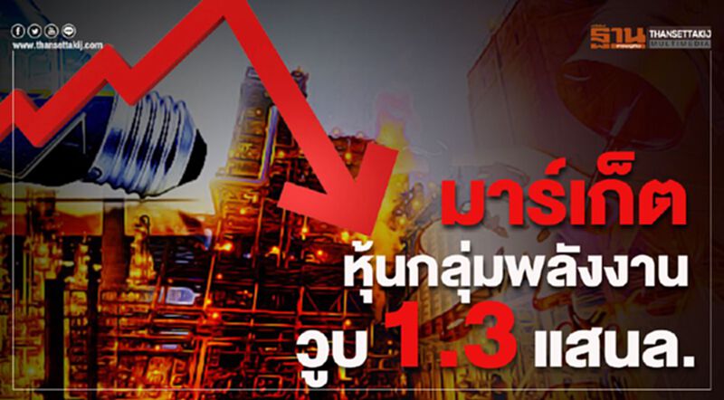 มาร์เก็ตหุ้นกลุ่มพลังงานวูบ1.3แสนล้าน มาร์เก็ตหุ้นกลุ่มพลังงานวูบ1.3แสนล้าน